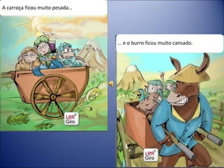 A carroça ficou muito pesada… …  e o burro ficou muito cansado. 