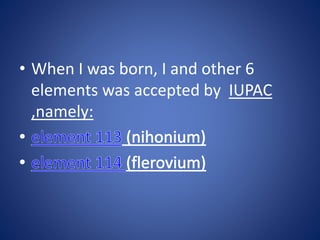 • When I was born, I and other 6
elements was accepted by IUPAC
,namely:
 