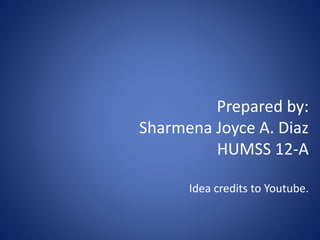 Prepared by:
Sharmena Joyce A. Diaz
HUMSS 12-A
Idea credits to Youtube.
 