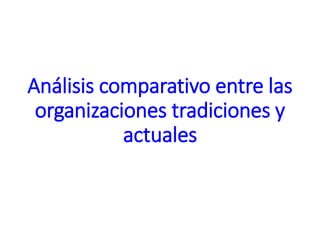 Análisis comparativo entre las
organizaciones tradiciones y
actuales
 