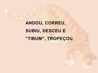 ANDOU, CORREU,
SUBIU, DESCEU E
"TIBUM", TROPEÇOU.