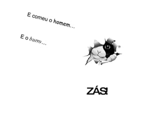 E comeu o  homem … E o  burro … ZÁS! 