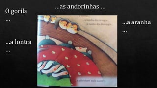 O gorila
…
…a aranha
…
…as andorinhas …
…a lontra
…
 