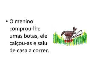 O menino comprou-lhe umas botas, ele calçou-as e saiu de casa a correr. 
