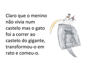 Claro que o menino não vivia num castelo mas o gato foi a correr ao castelo do gigante, transformou-o em rato e comeu-o. 