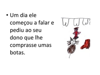 Um dia ele começou a falar e pediu ao seu dono que lhe comprasse umas botas. 