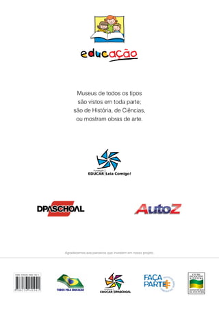 Museus de todos os tipos
são vistos em toda parte;
são de História, de Ciências,
ou mostram obras de arte.
Agradecemos aos parceiros que investem em nosso projeto.
ISBN: 978-85-7694-194-1
 