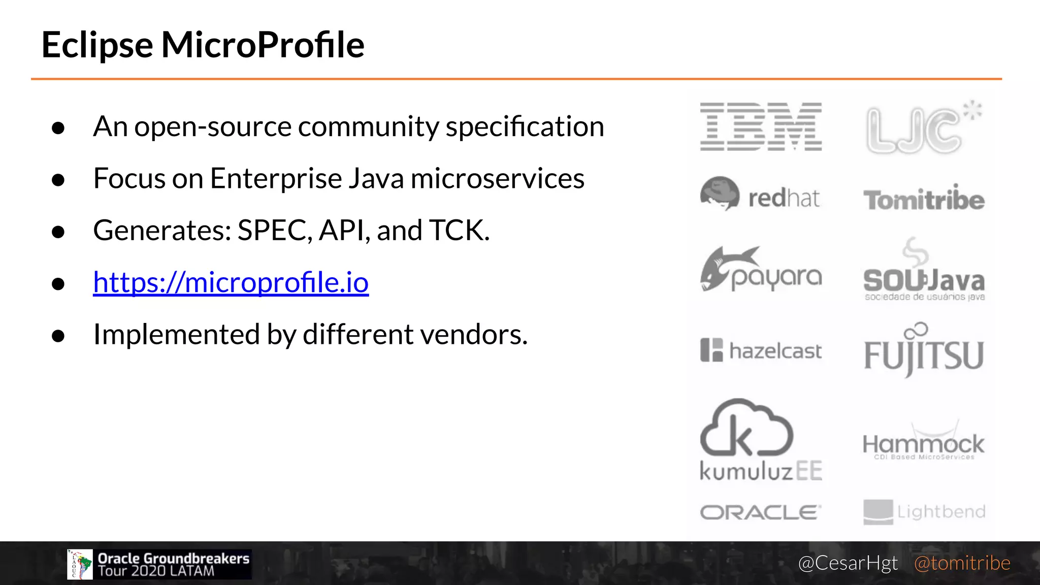 @CesarHgt @tomitribejugbaq.org
Eclipse MicroProﬁle
● An open-source community speciﬁcation
● Focus on Enterprise Java microservices
● Generates: SPEC, API, and TCK.
● https://microproﬁle.io
● Implemented by different vendors.
 