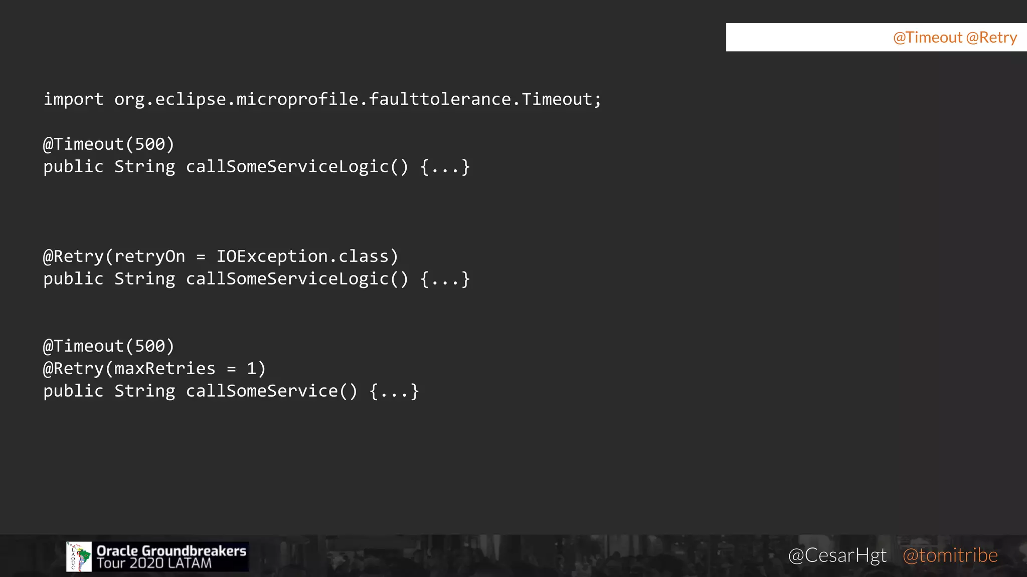 @CesarHgt @tomitribejugbaq.org
@Timeout @Retry
import org.eclipse.microprofile.faulttolerance.Timeout;
@Timeout(500)
public String callSomeServiceLogic() {...}
@Retry(retryOn = IOException.class)
public String callSomeServiceLogic() {...}
@Timeout(500)
@Retry(maxRetries = 1)
public String callSomeService() {...}
 
