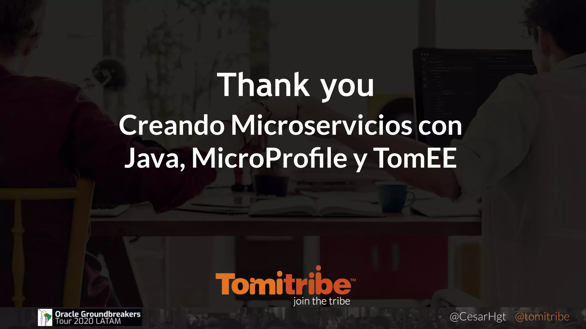 @CesarHgt @tomitribejugbaq.org
Creando Microservicios con
Java, MicroProﬁle y TomEE
Thank you
 
