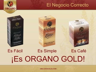 El Negocio CorrectoEs FácilEs CaféEs Simple¡Es ORGANO GOLD!