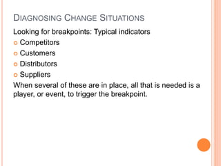 DIAGNOSING CHANGE SITUATIONS
Looking for breakpoints: Typical indicators
 Competitors
 Customers
 Distributors
 Suppliers
When several of these are in place, all that is needed is a
player, or event, to trigger the breakpoint.
 