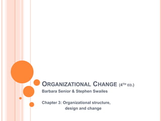ORGANIZATIONAL CHANGE (4TH ED.)
Barbara Senior & Stephen Swailes
Chapter 3: Organizational structure,
design and change
 