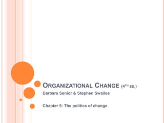 ORGANIZATIONAL CHANGE (4TH ED.)
Barbara Senior & Stephen Swailes
Chapter 5: The politics of change
 