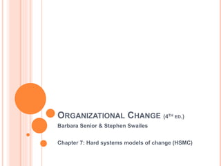 ORGANIZATIONAL CHANGE (4TH ED.)
Barbara Senior & Stephen Swailes
Chapter 7: Hard systems models of change (HSMC)
 