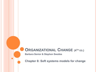 ORGANIZATIONAL CHANGE (4TH ED.)
Barbara Senior & Stephen Swailes
Chapter 8: Soft systems models for change
 