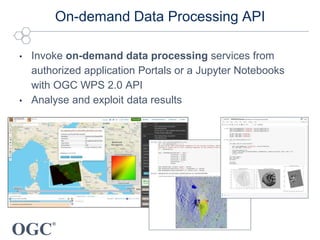 OGC
®
• Invoke on-demand data processing services from
authorized application Portals or a Jupyter Notebooks
with OGC WPS ...