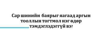 Сар шинийн баярыг яагаад аргын
тооллын тогтмол нэг өдөр
тэмдэглэдэггүй вэ?
 