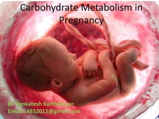 Carbohydrate Metabolism in
Pregnancy
Dr Venkatesh Karthikeyan
Email : 4852012@gmail.com
 
