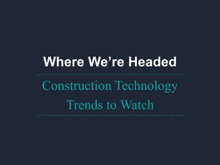 Where We’re Headed
Construction Technology
Trends to Watch
……………………………………………………
……………………………………………………
 