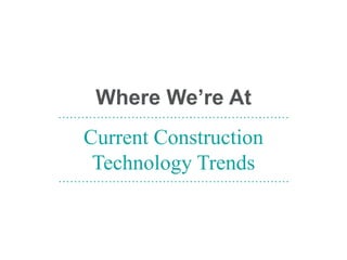 Where We’re At
Current Construction
Technology Trends
……………………………………………………
……………………………………………………
 