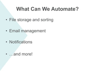 What Can We Automate?
• File storage and sorting
• Email management
• Notifications
• …and more!
 