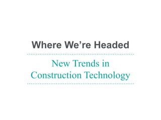 Where We’re Headed
New Trends in
Construction Technology
……………………………………………………
……………………………………………………
 