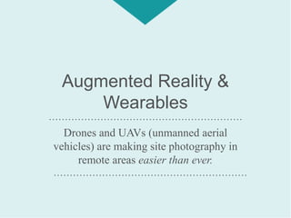 Augmented Reality &
Wearables
Drones and UAVs (unmanned aerial
vehicles) are making site photography in
remote areas easier than ever.
……………………………………………………
……………………………………………………
 