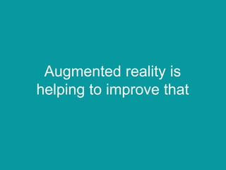 Augmented reality is
helping to improve that
 