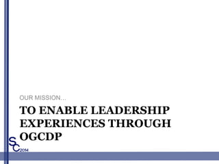 TO ENABLE LEADERSHIP
EXPERIENCES THROUGH
OGCDP
OUR MISSION
 
