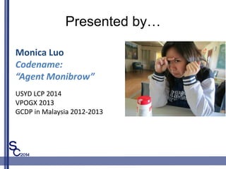 Presented by
Monica Luo
Codename:
Agent Monibrow
USYD LCP 2014
VPOGX 2013
GCDP in Malaysia 2012-2013
 