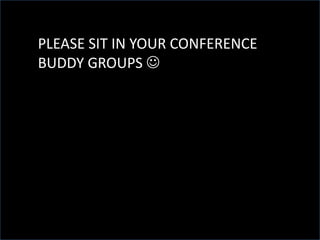 PLEASE SIT IN YOUR CONFERENCE
BUDDY GROUPS 
 