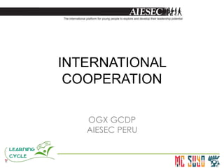 INTERNATIONAL
COOPERATION
OGX GCDP
AIESEC PERU
 