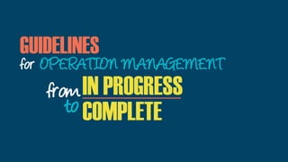 IN PROGRESS
COMPLETE
for OPERATION MANAGEMENT
GUIDELINES
from
to
 