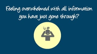 Feeling overwhelmed with all information
you have just gone through?
 