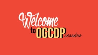 oGCDP
Welcometo
oGCDPsession
 