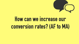How can we increase our
conversion rates? (AF to MA)
 