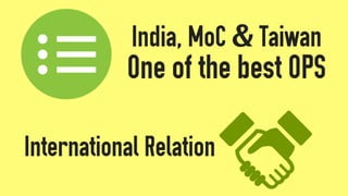 India, MoC & Taiwan
One of the best OPS
International Relation
 