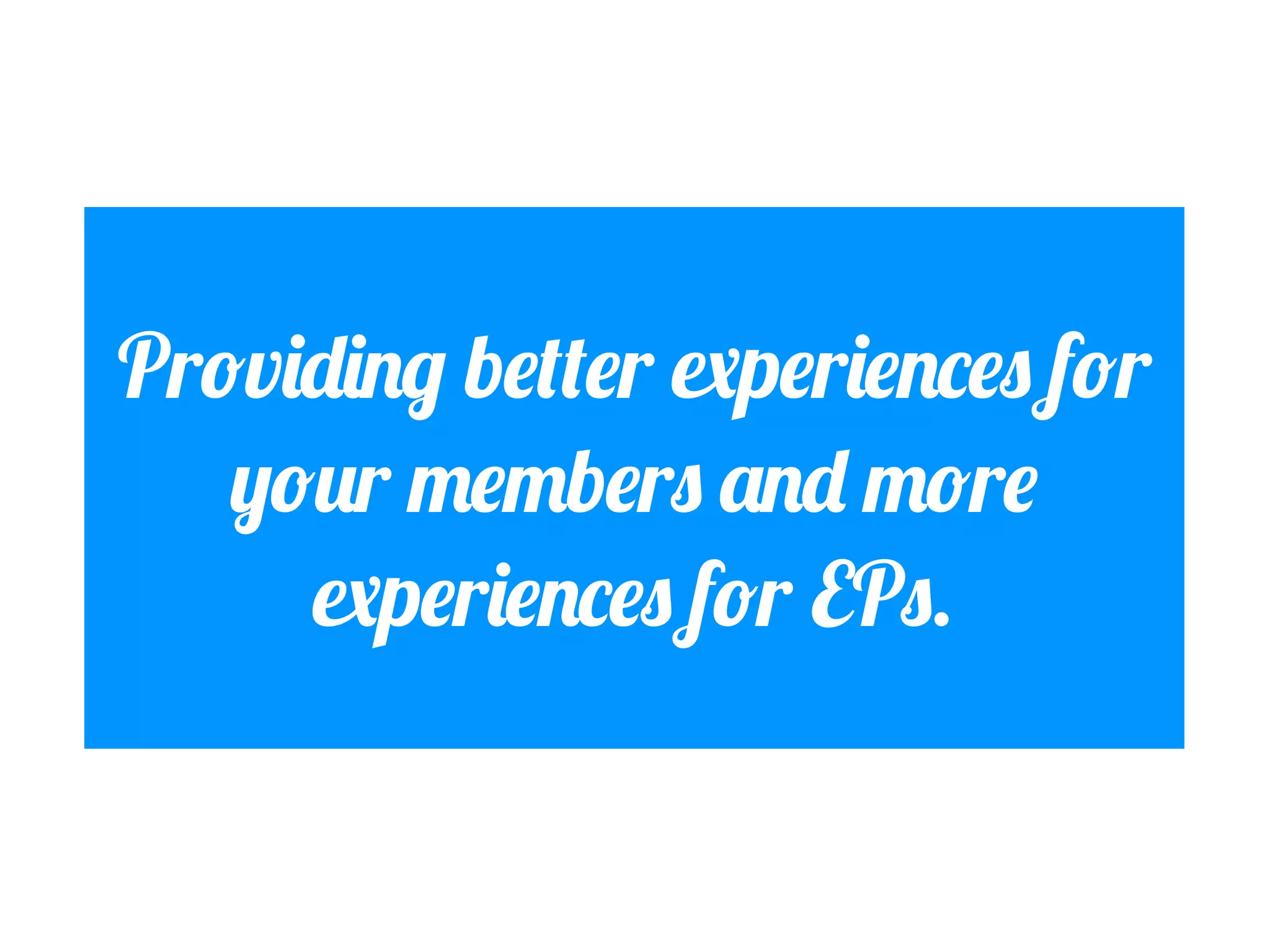Providing better experiences for
your members and more
experiences for EPs.

 