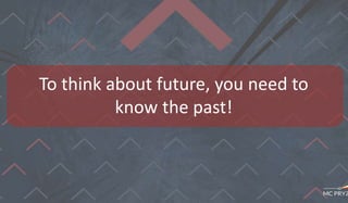 To think about future, you need to
know the past!
 