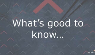 What’s good to
know…
 