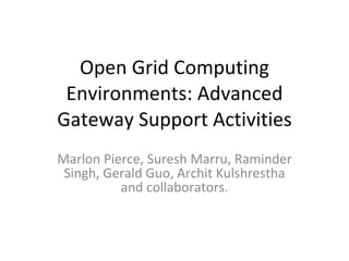 Open Grid Computing Environments: Advanced Gateway Support Activities Marlon Pierce, Suresh Marru, Raminder Singh, Gerald Guo, Archit Kulshrestha and collaborators. 