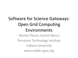 Software for Science Gateways: Open Grid Computing Environments Marlon Pierce, Suresh Marru Pervasive Technology Institute Indiana University www.collab-ogce.org 