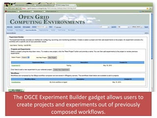 The OGCE Experiment Builder gadget allows users to create projects and experiments out of previously composed workflows. 