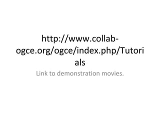 http://www.collab-ogce.org/ogce/index.php/Tutorials Link to demonstration movies. 