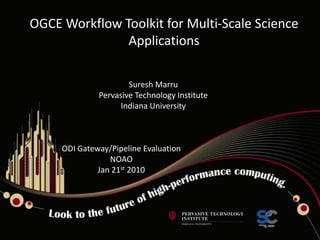 OGCE Workflow Toolkit for Multi-Scale Science Applications Suresh Marru Pervasive Technology Institute Indiana University ODI Gateway/Pipeline Evaluation  NOAO Jan 21st 2010 