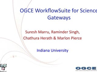 OGCE WorkﬂowSuite for Science
         Gateways

  Suresh Marru, Raminder Singh,
 Chathura Herath & Marlon Pierce

        Indiana University
 