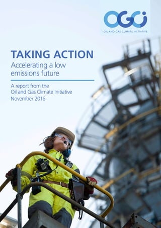 OIL AND GAS CLIMATE INITIATIVE
Taking Action
Accelerating a low
emissions future
A report from the
Oil and Gas Climate Initiative
November 2016
 
