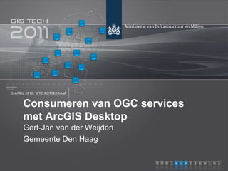 Consumeren van OGC services
met ArcGIS Desktop
Gert-Jan van der Weijden
Gemeente Den Haag
 