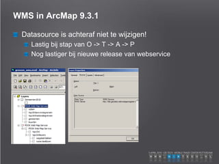 WMS in ArcMap 9.3.1
Datasource is achteraf niet te wijzigen!
Lastig bij stap van O -> T -> A -> P
Nog lastiger bij nieuwe release van webservice
 